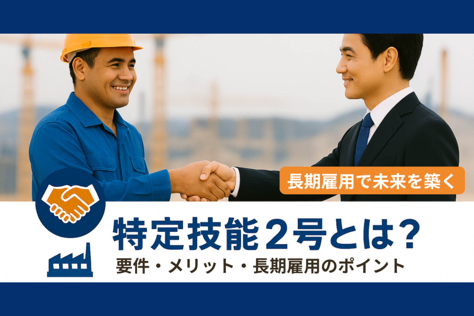 特定技能2号について、要件やメリット、長期雇用のポイントを企業向けに解説するアイキャッチ。現場人材と企業担当者が握手するビジネスイメージ