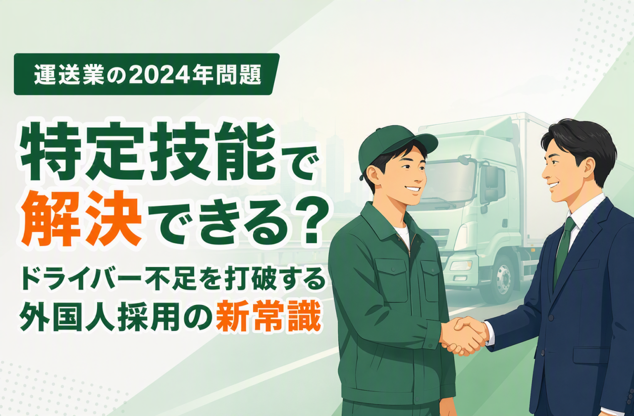 運送業の2024年問題は特定技能で解決できる？ドライバー不足を打破する外国人採用の新常識
