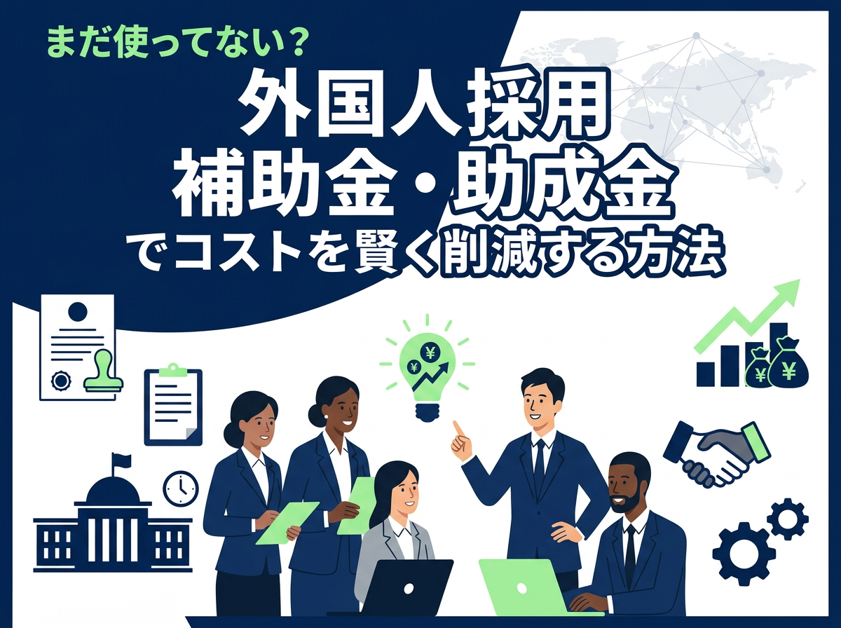 まだ使ってない？外国人採用 補助金・助成金でコストを賢く削減する方法